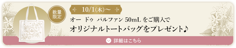 10/1(木)～ オー ドゥ パルファン50mLをご購入でオリジナルトートバッグをプレゼント♪ 数量限定