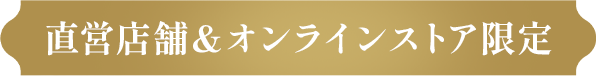 直営店舗＆オンラインストア限定
