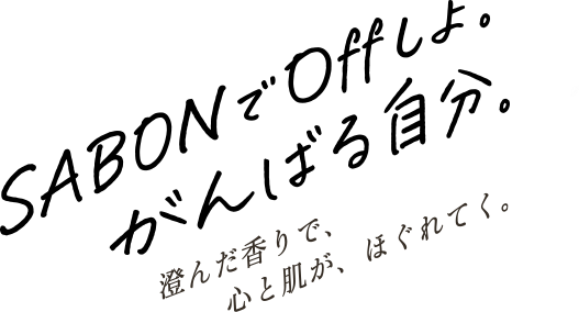 SABONでoffしよ。がんばる自分。澄んだ香りで、心と肌がほぐれてく。