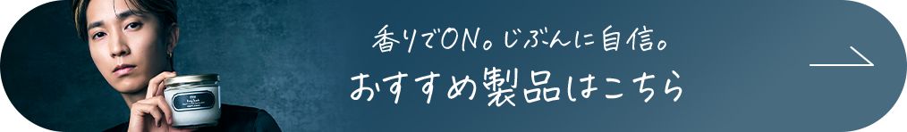 香りでON。じぶんに自信。おすすめの製品はこちら