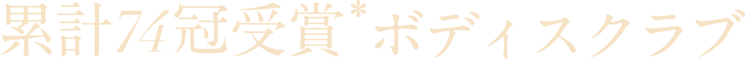 累計74冠受賞* ボディスクラブ