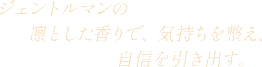 ジェントルマンの凛とした香りで、気持ちを整え、自信を引き出す。